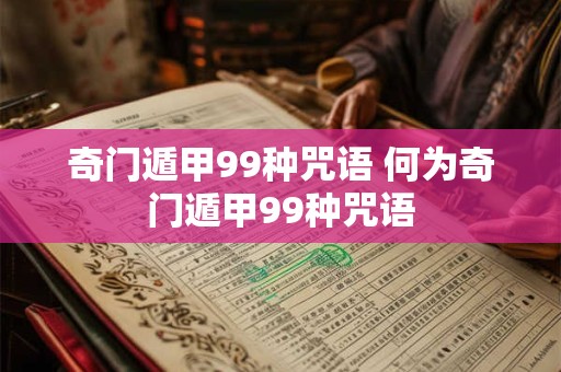 奇门遁甲99种咒语 何为奇门遁甲99种咒语 奇门遁甲99种咒语 何为奇门遁甲99种咒语