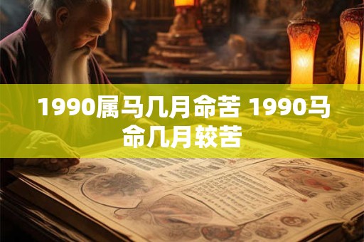 1990属马几月命苦 1990马命几月较苦 1990属马几月命苦 1990马命几月较苦