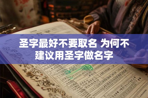 圣字最好不要取名 为何不建议用圣字做名字 圣字最好不要取名 为何不建议用圣字做名字