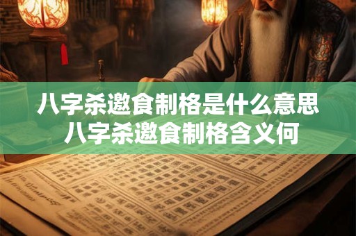 八字杀邀食制格是什么意思 八字杀邀食制格含义何