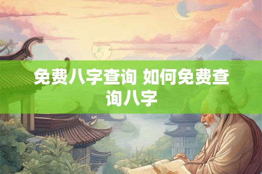免费八字查询 如何免费查询八字 免费八字查询 如何免费查询八字