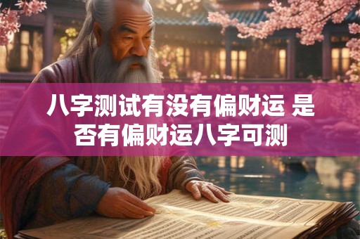 八字测试有没有偏财运 是否有偏财运八字可测 八字测试有没有偏财运 是否有偏财运八字可测