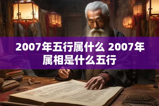 2007年五行属什么 2007年属相是什么五行 2007年五行属什么 2007年属相是什么五行