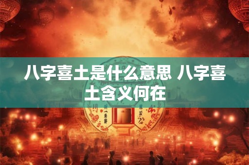 八字喜土是什么意思 八字喜土含义何在 八字喜土是什么意思 八字喜土含义何在