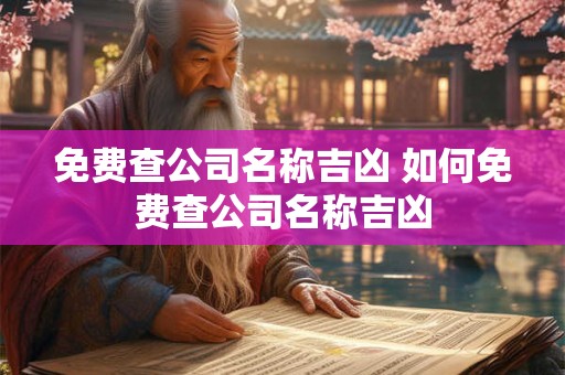 免费查公司名称吉凶 如何免费查公司名称吉凶 免费查公司名称吉凶 如何免费查公司名称吉凶