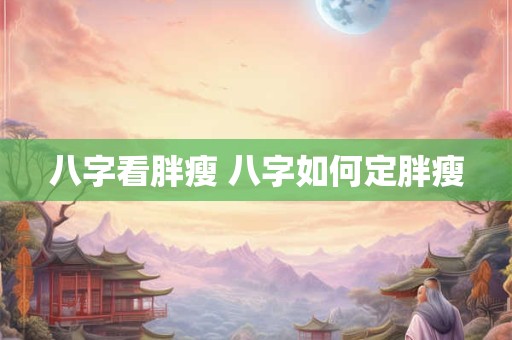 八字看胖瘦 八字如何定胖瘦