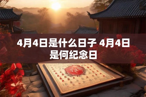 4月4日是什么日子 4月4日是何纪念日 4月4日是什么日子 4月4日是何纪念日