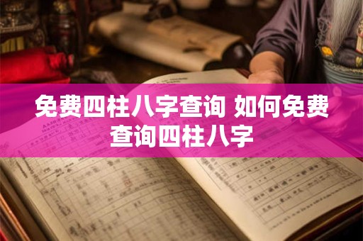 免费四柱八字查询 如何免费查询四柱八字
