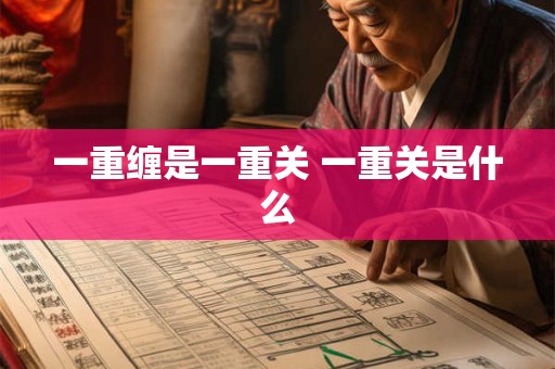 一重缠是一重关 一重关是什么 一重缠是一重关 一重关是什么