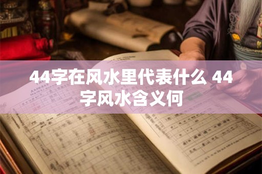 44字在风水里代表什么 44字风水含义何