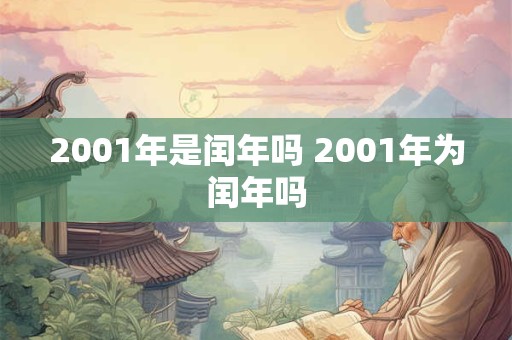 2001年是闰年吗 2001年为闰年吗 2001年是闰年吗 2001年为闰年吗