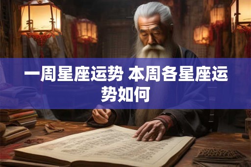一周星座运势 本周各星座运势如何 一周星座运势 本周各星座运势如何