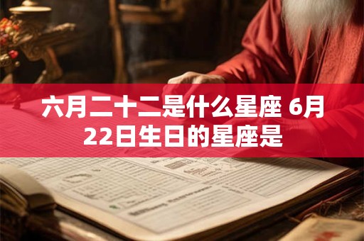 六月二十二是什么星座 6月22日生日的星座是