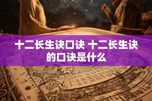 十二长生诀口诀 十二长生诀的口诀是什么 十二长生诀口诀 十二长生诀的口诀是什么