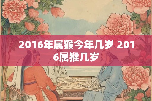 2016年属猴今年几岁 2016属猴几岁 2016年属猴今年几岁 2016属猴几岁