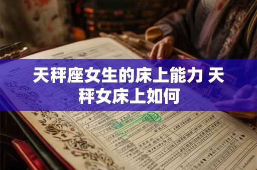 天秤座女生的床上能力 天秤女床上如何