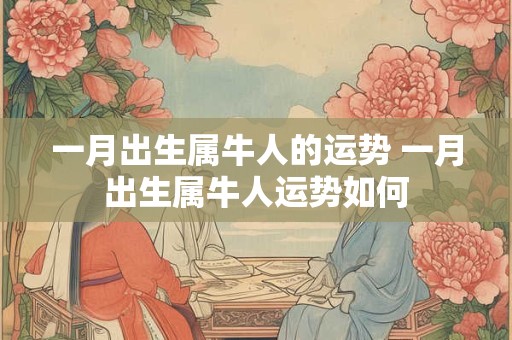 一月出生属牛人的运势 一月出生属牛人运势如何