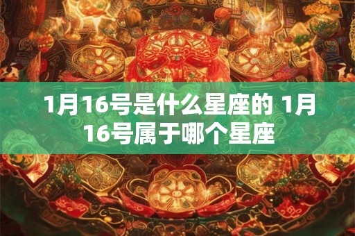 1月16号是什么星座的 1月16号属于哪个星座