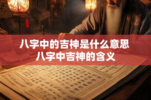 八字中的吉神是什么意思 八字中吉神的含义