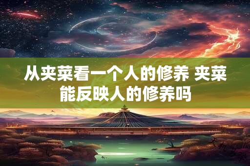 从夹菜看一个人的修养 夹菜能反映人的修养吗