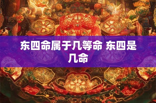东四命属于几等命 东四是几命