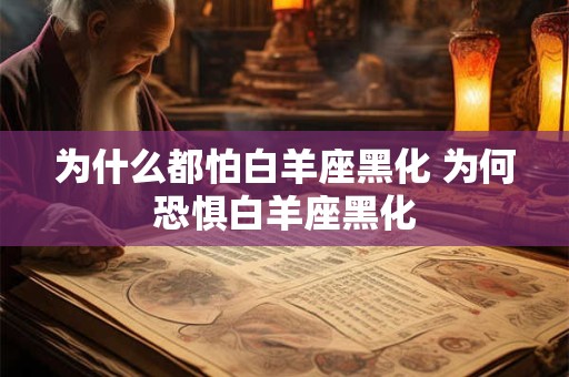 为什么都怕白羊座黑化 为何恐惧白羊座黑化 为什么都怕白羊座黑化 为何恐惧白羊座黑化