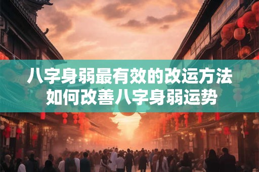 八字身弱最有效的改运方法 如何改善八字身弱运势