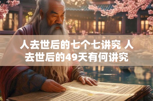 人去世后的七个七讲究 人去世后的49天有何讲究 人去世后的七个七讲究 人去世后的49天有何讲究