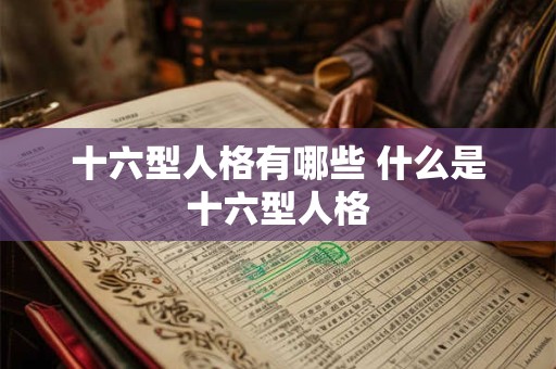 十六型人格有哪些 什么是十六型人格 十六型人格有哪些 什么是十六型人格