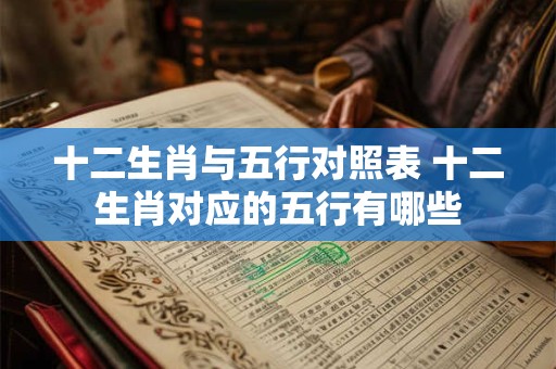 十二生肖与五行对照表 十二生肖对应的五行有哪些 十二生肖与五行对照表 十二生肖对应的五行有哪些