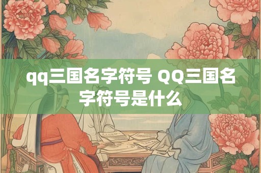 qq三国名字符号 QQ三国名字符号是什么 qq三国名字符号 QQ三国名字符号是什么