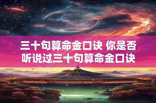 三十句算命金口诀 你是否听说过三十句算命金口诀