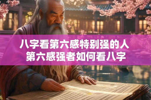 八字看第六感特别强的人 第六感强者如何看八字 八字看第六感特别强的人 第六感强者如何看八字