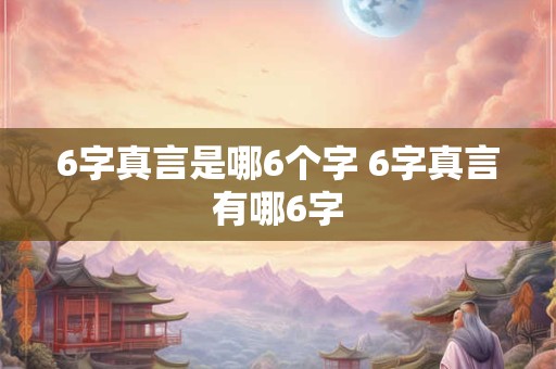 6字真言是哪6个字 6字真言有哪6字