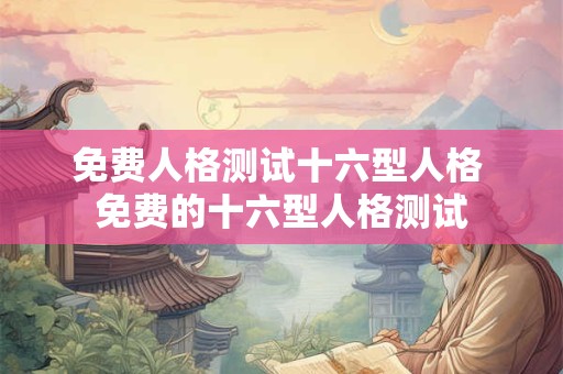 免费人格测试十六型人格 免费的十六型人格测试