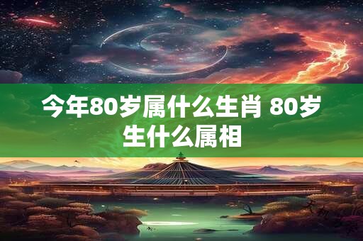 今年80岁属什么生肖 80岁生什么属相