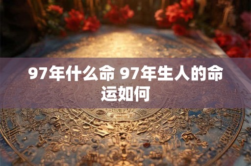 97年什么命 97年生人的命运如何