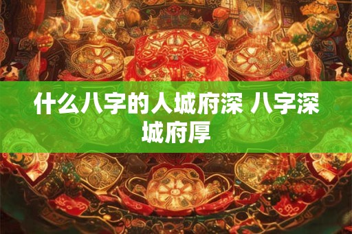 什么八字的人城府深 八字深城府厚
