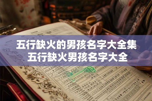 五行缺火的男孩名字大全集 五行缺火男孩名字大全 五行缺火的男孩名字大全集 五行缺火男孩名字大全