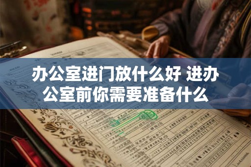 办公室进门放什么好 进办公室前你需要准备什么