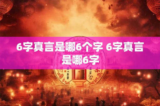 6字真言是哪6个字 6字真言是哪6字