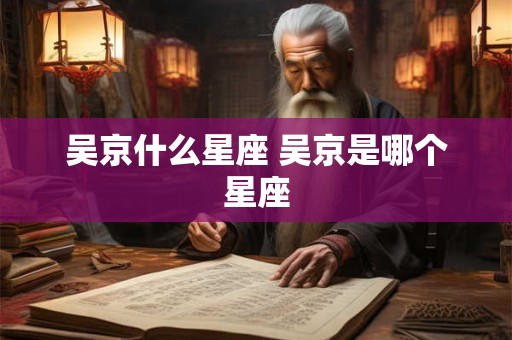 吴京什么星座 吴京是哪个星座