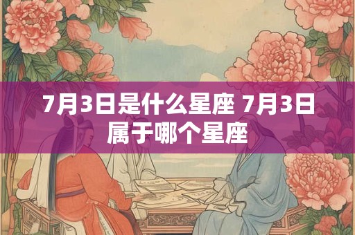 7月3日是什么星座 7月3日属于哪个星座