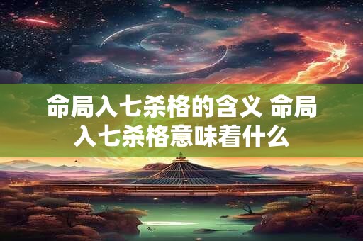 命局入七杀格的含义 命局入七杀格意味着什么