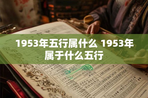 1953年五行属什么 1953年属于什么五行 1953年五行属什么 1953年属于什么五行