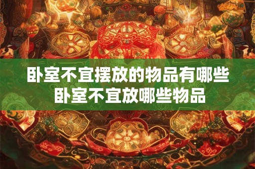 卧室不宜摆放的物品有哪些 卧室不宜放哪些物品