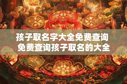 孩子取名字大全免费查询 免费查询孩子取名的大全