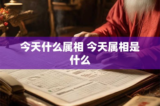 今天什么属相 今天属相是什么