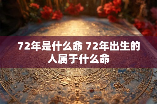 72年是什么命 72年出生的人属于什么命