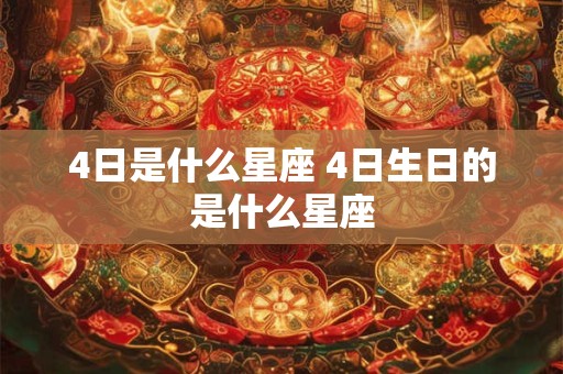 4日是什么星座 4日生日的是什么星座